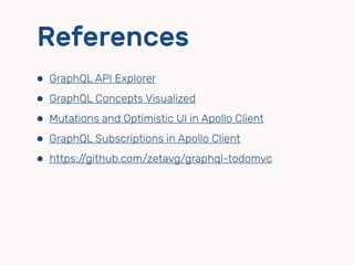 References
⬢ GraphQL API Explorer
⬢ GraphQL Concepts Visualized
⬢ Mutations and Optimistic UI in Apollo Client
⬢ GraphQL Subscriptions in Apollo Client
⬢ https://github.com/zetavg/graphql-todomvc
 