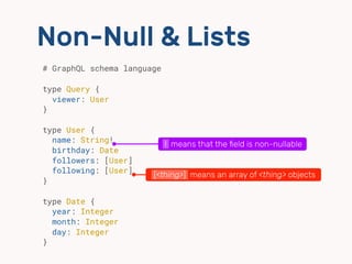 Non-Null & Lists
# GraphQL schema language 
 
type Query {
viewer: User
}
type User {
name: String! 
birthday: Date 
follo...