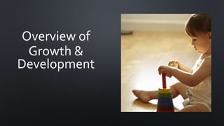 Overview of
Growth &
Development
 