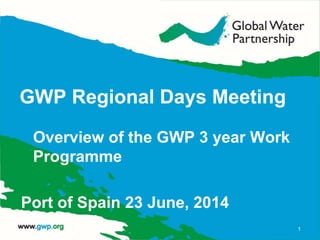 GWP Regional Days Meeting
Overview of the GWP 3 year Work
Programme
Port of Spain 23 June, 2014
1
 