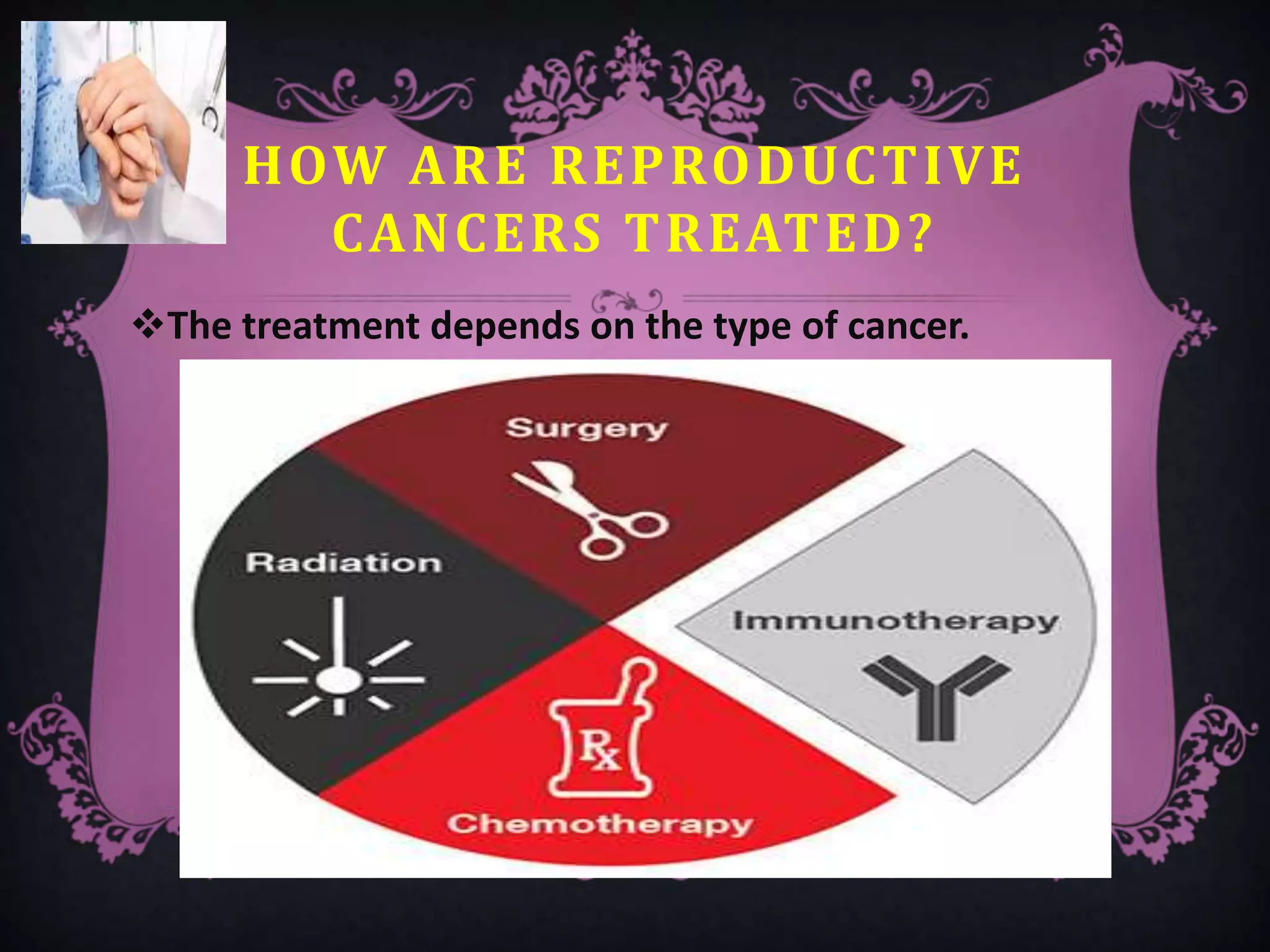 HOW ARE REPRODUCTIVE
CANCERS TREATED?
The treatment depends on the type of cancer.
 