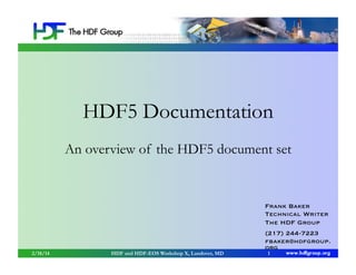 HDF5 Documentation
An overview of the HDF5 document set

Frank Baker
Technical Writer
The HDF Group

2/18/14

HDF and HDF-EOS Workshop X, Landover, MD

(217) 244-7223
fbaker@hdfgroup.
org
1

 