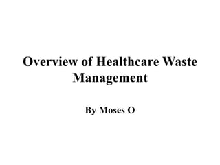 Overview of Healthcare Waste
Management
By Moses O
 