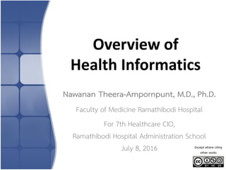 Overview of
Health Informatics
Nawanan Theera-Ampornpunt, M.D., Ph.D.
Faculty of Medicine Ramathibodi Hospital
For 7th Healthcare CIO,
Ramathibodi Hospital Administration School
July 8, 2016 Except where citing
other works
 