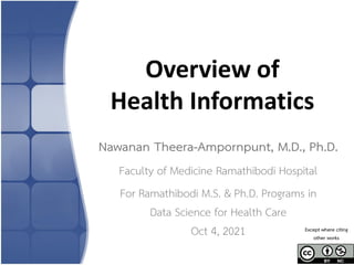 Overview of
Health Informatics
Nawanan Theera-Ampornpunt, M.D., Ph.D.
Faculty of Medicine Ramathibodi Hospital
For Ramathibodi M.S. & Ph.D. Programs in
Data Science for Health Care
Oct 4, 2021 Except where citing
other works
 