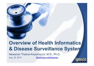 Overview of Health Informatics
& Disease Surveillance System
Nawanan Theera-Ampornpunt, M.D., Ph.D.
Aug. 22, 2013 SlideShare.net/Nawanan
 
