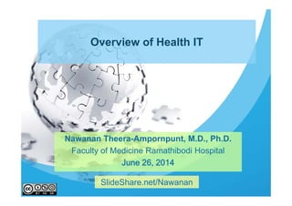 Overview of Health IT
Nawanan Theera-Ampornpunt, M.D., Ph.D.
Faculty of Medicine Ramathibodi Hospital
June 26, 2014
SlideShare.net/Nawanan
 