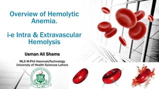 Overview of Hemolytic
Anemia.
i-e Intra & Extravascular
Hemolysis
Usman Ali Shams
MLS M-Phil HaematoTechnology
University of Health Sciences Lahore
 
