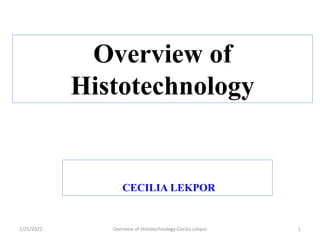 Overview of
Histotechnology
CECILIA LEKPOR
1
1/21/2022 Overview of Histotechnology-Cecilia Lekpor
 