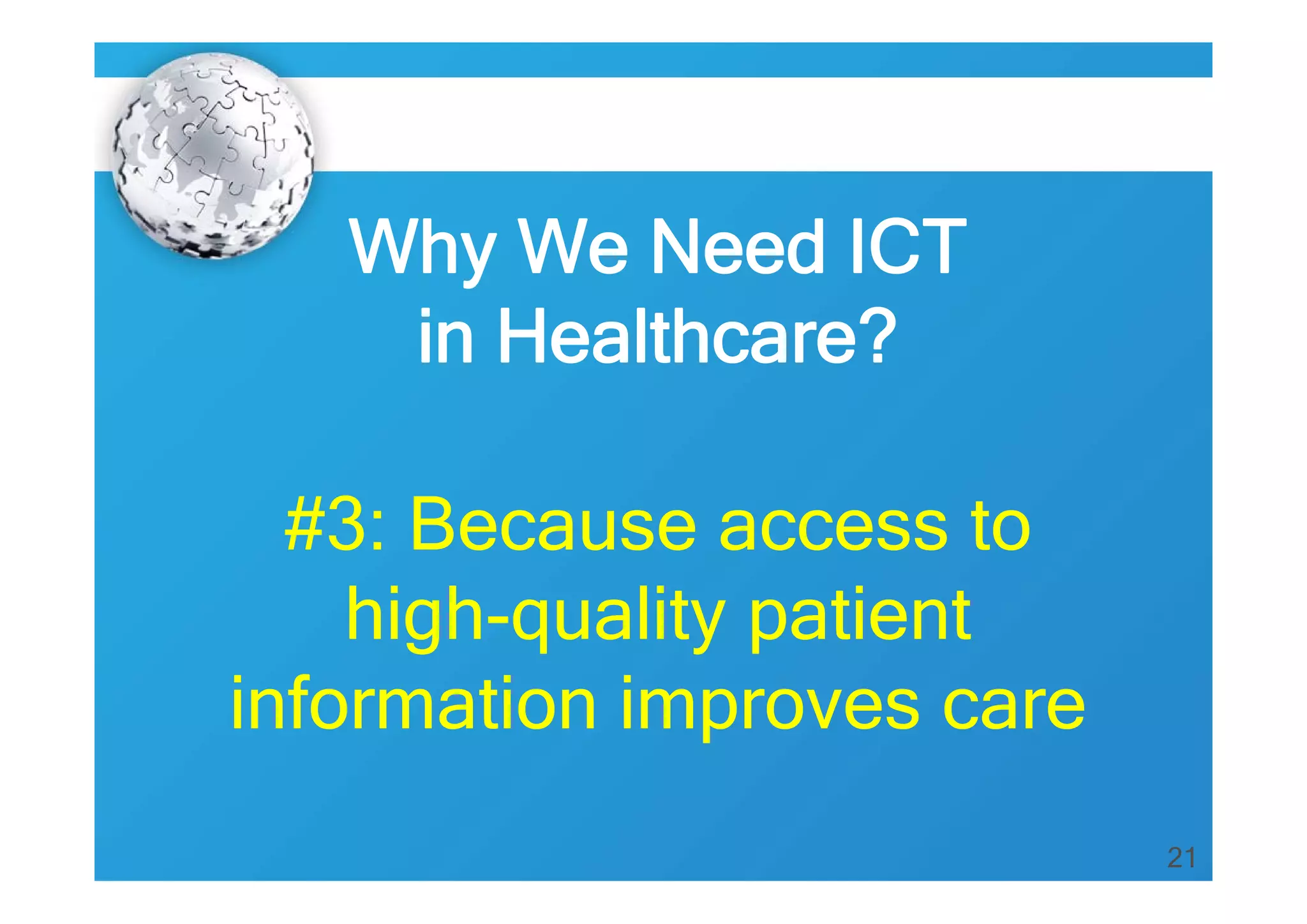 Why We Need ICT
in Healthcare?
#3: Because access to
high-quality patient
information improves care
21

 