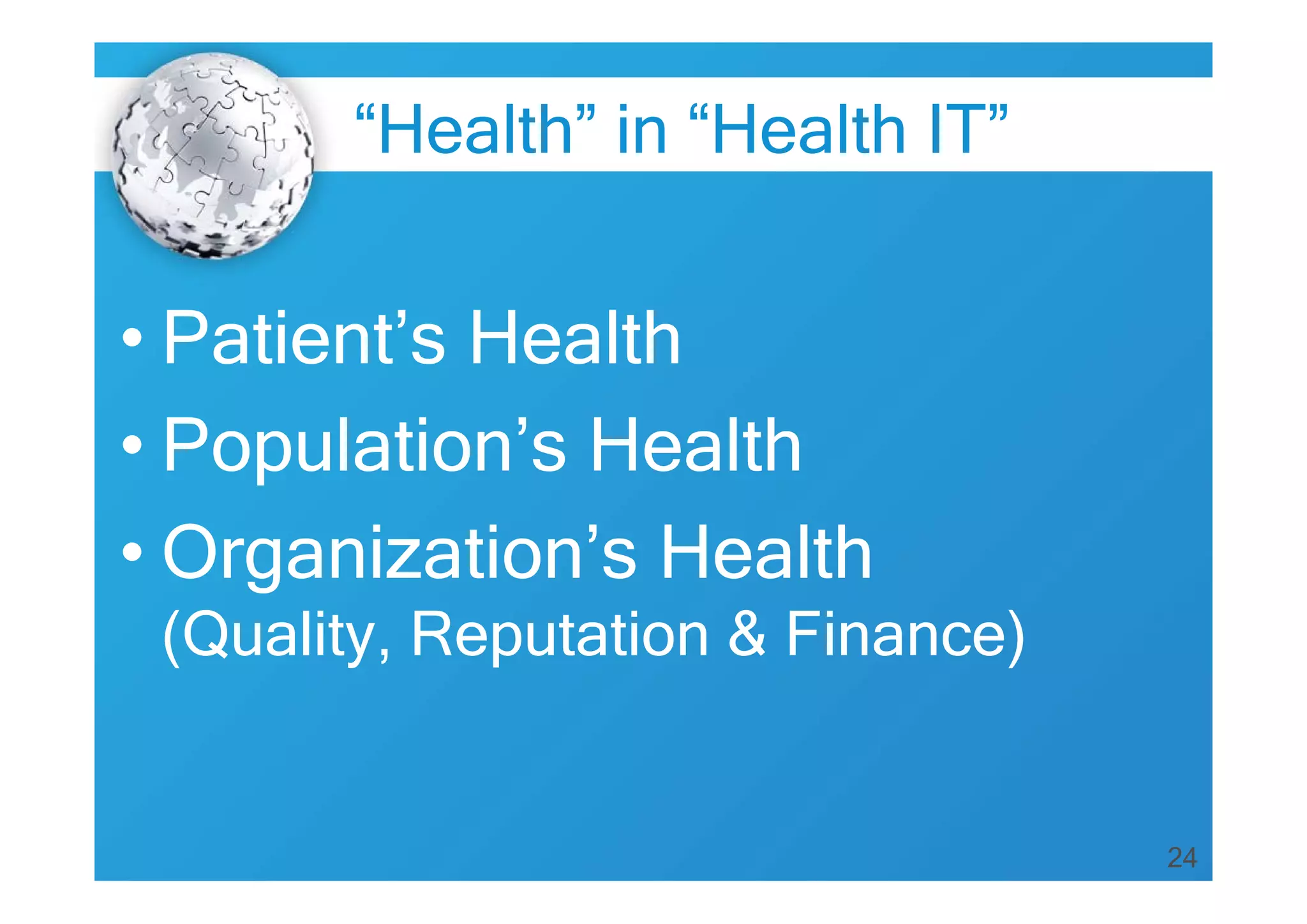 “Health” in “Health IT”

• Patient’s Health
• Population’s Health
• Organization’s Health
(Quality, Reputation & Finance)

24

 