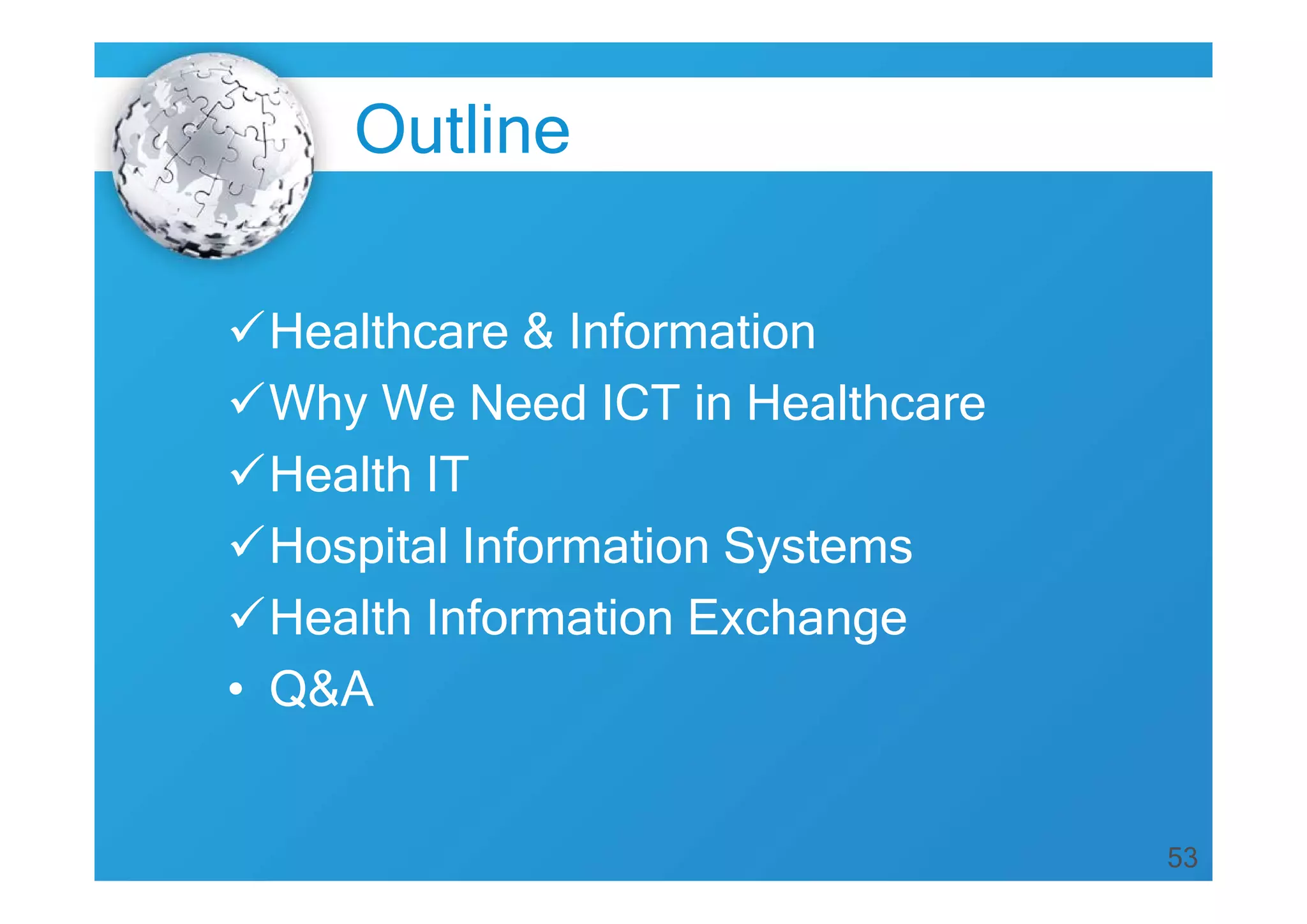Outline
Healthcare & Information
Why We Need ICT in Healthcare
Health IT
Hospital Information Systems
Health Information Exchange
• Q&A

53

 