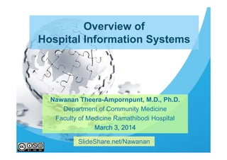 Overview of
Hospital Information Systems

Nawanan Theera-Ampornpunt, M.D., Ph.D.
Department of Community Medicine
Faculty of Medicine Ramathibodi Hospital
March 3, 2014
SlideShare.net/Nawanan

 