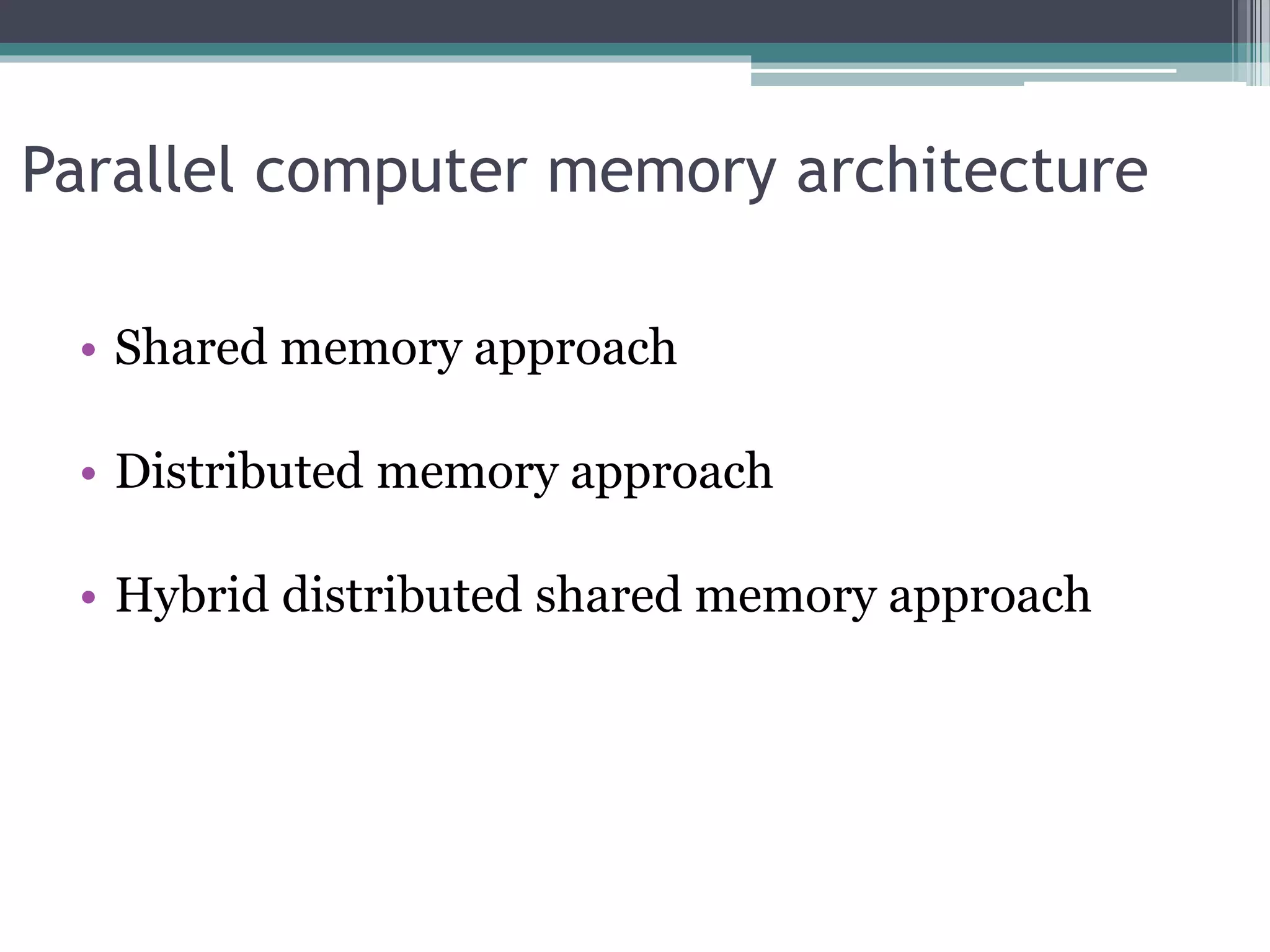 Parallel computer memory architecture
• Shared memory approach
• Distributed memory approach
• Hybrid distributed shared memory approach
 