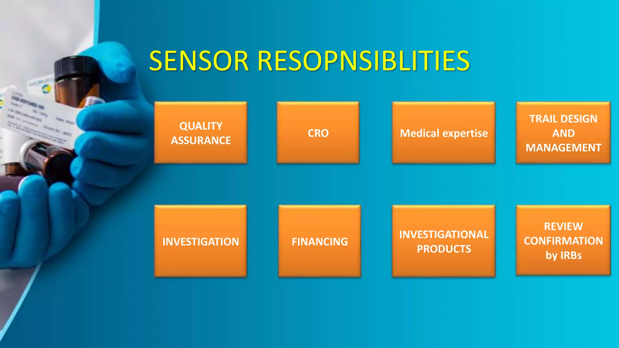 SENSOR RESOPNSIBLITIES
REVIEW
CONFIRMATION
by IRBs
INVESTIGATIONAL
PRODUCTS
FINANCING
INVESTIGATION
CRO Medical expertise
TRAIL DESIGN
AND
MANAGEMENT
QUALITY
ASSURANCE
 