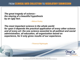 The great tragedy of science -  the slaying of a beautiful hypothesis by an ugly fact.   - Aldous Huxley The most important science in the whole world:  for upon it depends   the practical application of every other science  and of every art: the   one science essential to all political and social  administration, all   education, all organization based on  experience, for it only gives   results of our experience.   - Florence Nightingale  