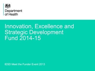1
Innovation, Excellence and
Strategic Development
Fund 2014-15
IESD Meet the Funder Event 2013
 