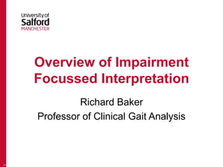 Overview of Impairment
Focussed Interpretation
Richard Baker
Professor of Clinical Gait Analysis
1
 