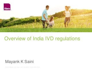 FOR INTERNAL USE ONLY. NOT FOR PRINT OR DISTRIBUTIONFOR INTERNAL USE ONLY. NOT FOR PRINT OR DISTRIBUTION
Overview of India IVD regulations
Mayank K Saini
 