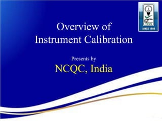 Overview of 
Instrument Calibration 
Presents by 
NCQC, India 
 