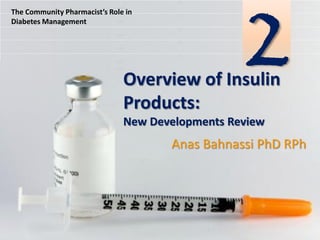 The Community Pharmacist’s Role in
Diabetes Management

2

Overview of Insulin
Products:
New Developments Review

Anas Bahnassi PhD RPh

 