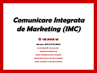 Comunicare Integrata de Marketing (IMC) Overview Adrian MONORANU monoranu@gmail.com  www.monoranu.ro www.twitter.com/monoranu www.facebook.com/monoranu www.youtube.com/monoranu 
