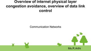 Overview of internet physical layer
congestion avoidance, overview of data link
control
Communication Networks
Ms.R.Arthi
 