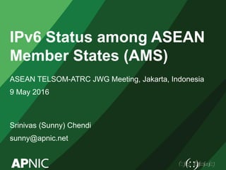 IPv6 Status among ASEAN
Member States (AMS)
ASEAN TELSOM-ATRC JWG Meeting, Jakarta, Indonesia
9 May 2016
Srinivas (Sunny) Chendi
sunny@apnic.net
 