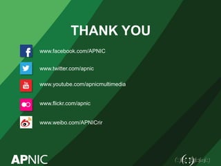 www.facebook.com/APNIC
www.twitter.com/apnic
www.youtube.com/apnicmultimedia
www.flickr.com/apnic
www.weibo.com/APNICrir
THANK YOU
 