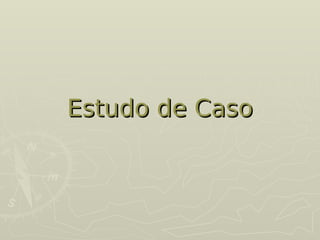 Estudo de Caso
Estudo de Caso
 