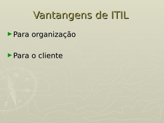 Vantangens de ITIL
Vantangens de ITIL
►Para organização
Para organização
►Para o cliente
Para o cliente
 