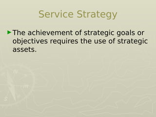Service Strategy
►The achievement of strategic goals or
objectives requires the use of strategic
assets.
 