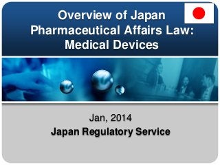 Overview of Japan
Pharmaceutical Affairs Law:
Medical Devices

Jan, 2014
Japan Regulatory Service

 