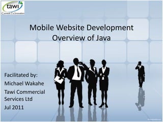 Mobile Website Development
Overview of Java
Facilitated by:
Michael Wakahe
Tawi Commercial
Services Ltd
Jul 2011
 