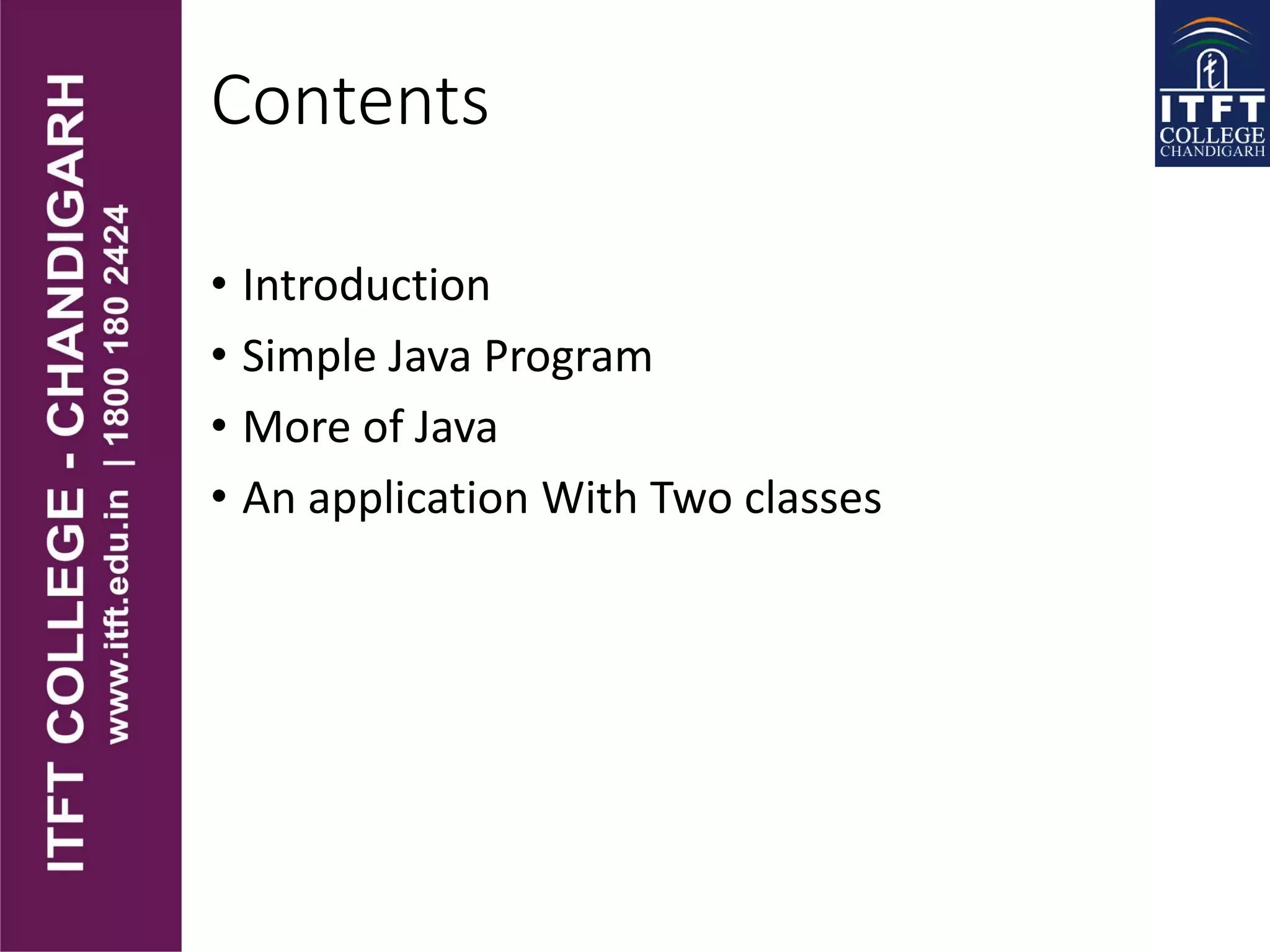 Contents
• Introduction
• Simple Java Program
• More of Java
• An application With Two classes
 