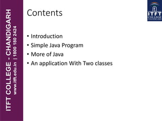 Contents
• Introduction
• Simple Java Program
• More of Java
• An application With Two classes
 