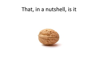 That, in a nutshell, is it

 