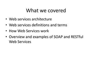 What we covered
•
•
•
•

Web services architecture
Web services definitions and terms
How Web Services work
Overview and examples of SOAP and RESTful
Web Services

 