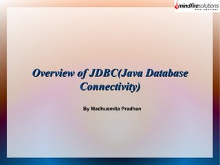 Overview of JDBC(Java Database
Connectivity)
By Madhusmita Pradhan

 