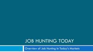 JOB HUNTING TODAY Overview of Job Hunting In Today’s Markets 