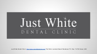 Just White Dental Clinic / http://www.justwhitedental.com/ The Walk, Jumeirah Beach Residence P.O. Box 114703 Dubai, UAE
 