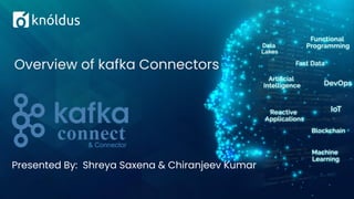 Presented By: Shreya Saxena & Chiranjeev Kumar
Overview of kafka Connectors
& Connector
 