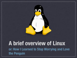 A brief overview of Linux
or: How I Learned to Stop Worrying and Love
the Penguin
 