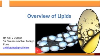 Overview of Lipids
Dr. Anil V Dusane
Sir Parashurambhau College
Pune
anildusane@gmail.com
1
 