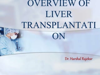 OVERVIEW OF
LIVER
TRANSPLANTATI
ON
Dr. Harshal Rajekar
 