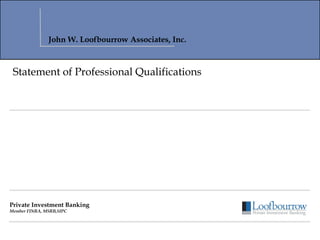 Private Investment Banking Member FINRA, MSRB,SIPC Statement of Professional Qualifications John W. Loofbourrow Associates, Inc. 