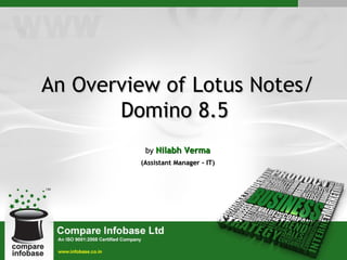 An Overview of Lotus Notes/
       Domino 8.5
          by Nilabh Verma
         (Assistant Manager - IT)
 