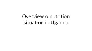 Overview o nutrition
situation in Uganda
 