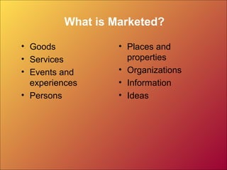 What is Marketed?
• Goods
• Services
• Events and
experiences
• Persons
• Places and
properties
• Organizations
• Information
• Ideas
 
