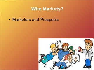 Who Markets?
• Marketers and Prospects
 